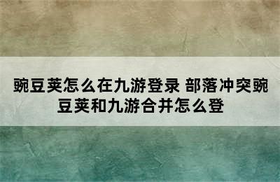 豌豆荚怎么在九游登录 部落冲突豌豆荚和九游合并怎么登